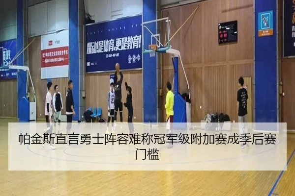 帕金斯直言勇士阵容难称冠军级附加赛成季后赛门槛